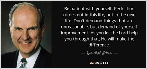 Russell M. Nelson quote: Be patient with yourself. Perfection comes not ...