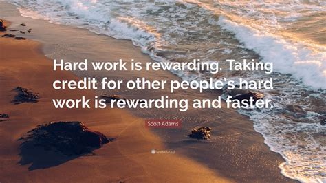 Scott Adams Quote: “Hard work is rewarding. Taking credit for other ...