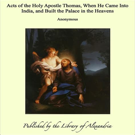 Acts of the Holy Apostle Thomas, When He Came Into India, and Built the ...