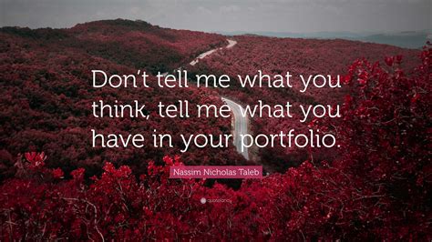 Nassim Nicholas Taleb Quote: “Don’t tell me what you think, tell me ...