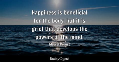 Marcel Proust - Happiness is beneficial for the body, but...