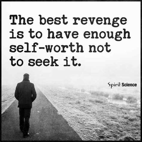 The best Revenge is to have enough Self-Worth not to seek it. - 101 QUOTES