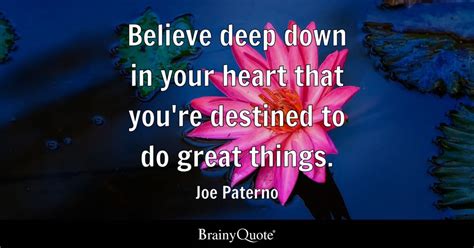 Joe Paterno - Believe deep down in your heart that you're...