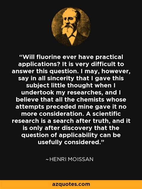 Henri Moissan quote: Will fluorine ever have practical applications? It ...