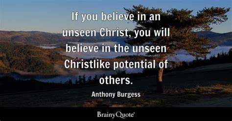 Anthony Burgess - If you believe in an unseen Christ, you...