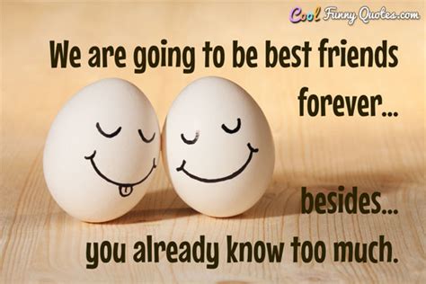 We are going to be best friends forever... besides you already know too ...