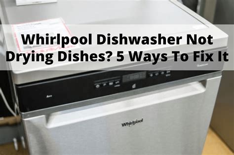 Whirlpool Dishwasher Not Drying Dishes? 5 Ways To Fix It