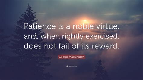 George Washington Quote: “Patience is a noble virtue, and, when rightly ...