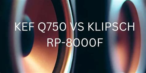 Kef Q750 vs Klipsch RP-8000F: Unleashing the Battle of Tower Speakers ...