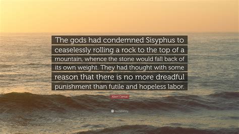 Albert Camus Quote: “The gods had condemned Sisyphus to ceaselessly ...