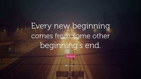 Seneca Quote: “Every new beginning comes from some other beginning’s end.”