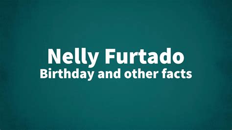 Nelly Furtado - Birthday and other facts