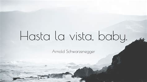 Arnold Schwarzenegger Quote: “Hasta la vista, baby.”