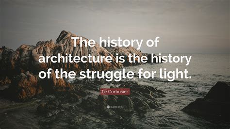 Le Corbusier Quote: “The history of architecture is the history of the ...