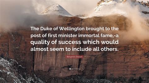 Benjamin Disraeli Quote: “The Duke of Wellington brought to the post of ...