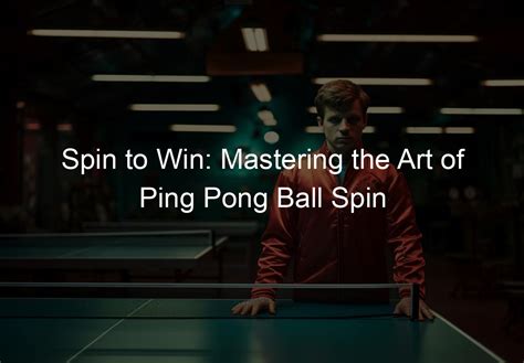 Spin to Win: Mastering the Art of Ping Pong Ball Spin - pingponglovers.com