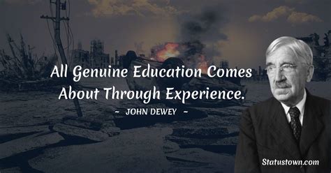 All genuine education comes about through experience. - John Dewey quotes