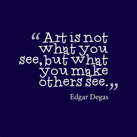 Edgar Degas ‘s quote about . Art is not what you… | Arts education ...