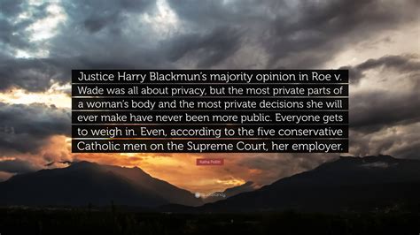 Katha Pollitt Quote: “Justice Harry Blackmun’s majority opinion in Roe ...