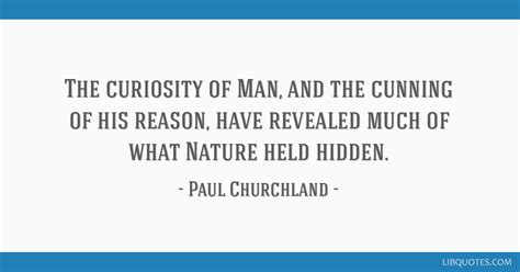 The curiosity of Man, and the cunning of his reason, have...