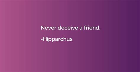 Never deceive a friend. - Hipparchus | Quotation.io