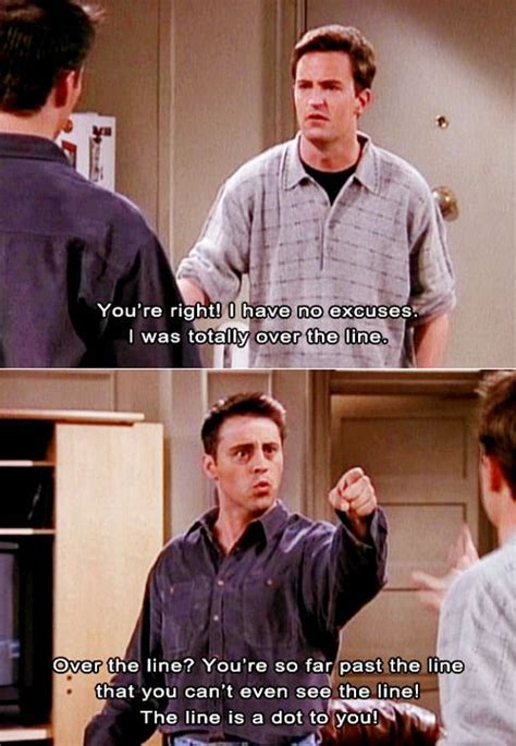 Joey: "Over the line? You're so far past the line that you can't even ...