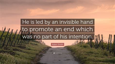 Adam Smith Quote: “He is led by an invisible hand to promote an end ...