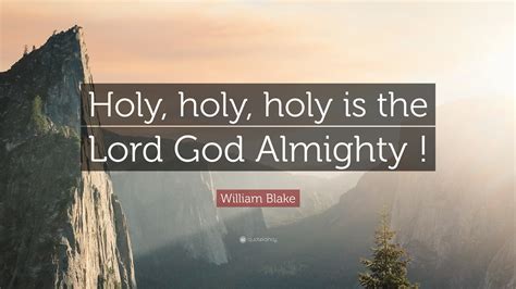 William Blake Quote: “Holy, holy, holy is the Lord God Almighty