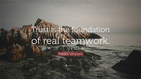 Patrick Lencioni Quote: “Trust is the foundation of real teamwork.”