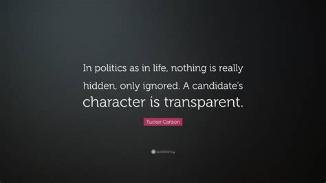 Tucker Carlson Quote: “In politics as in life, nothing is really hidden ...