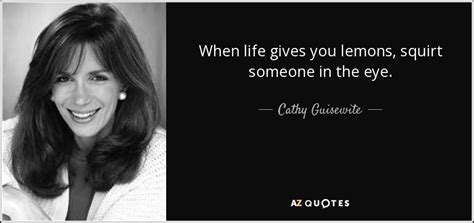 Cathy Guisewite quote: When life gives you lemons, squirt someone in ...