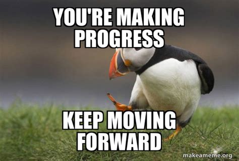 you're making progress keep moving forward - Unpopular Opinion Puffin ...