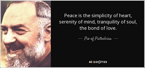 Pio of Pietrelcina quote: Peace is the simplicity of heart, serenity of ...