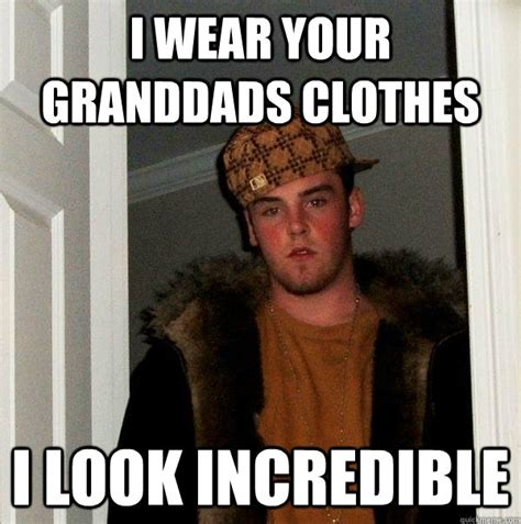 I wear your granddads clothes I look incredible - Scumbag Steve - quickmeme