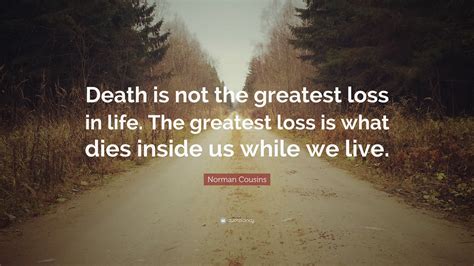 Norman Cousins Quote: “Death is not the greatest loss in life. The ...