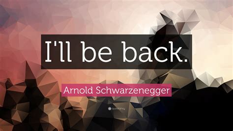 Arnold Schwarzenegger Quote: “I'll be back.”