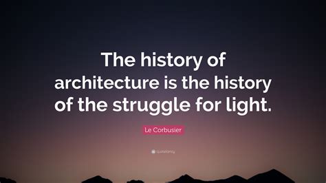 Le Corbusier Quote: “The history of architecture is the history of the ...