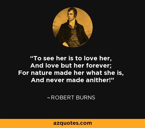 Robert Burns quote: To see her is to love her, And love but her...