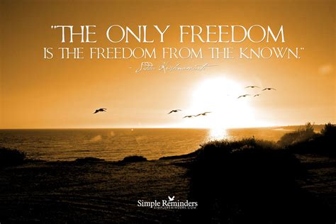 The only freedom is the freedom from the known. ~Jiddu Krishnamurti ...