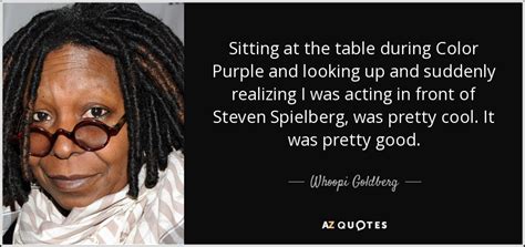 Whoopi Goldberg quote: Sitting at the table during Color Purple and ...