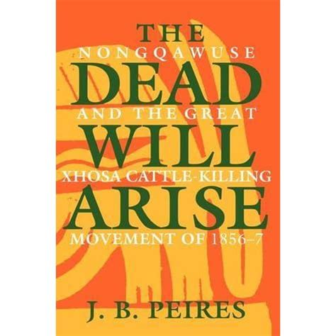 The Dead Will Arise: Nongqawuse and the Great Xhosa Cattle-Killing ...