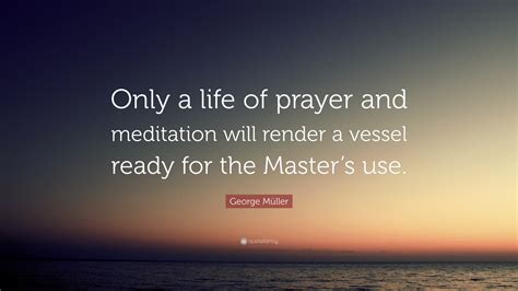 George Müller Quote: “Only a life of prayer and meditation will render ...