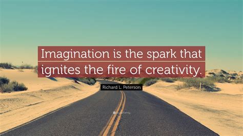 Richard L. Peterson Quote: “Imagination is the spark that ignites the ...