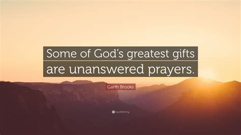 Garth Brooks Quote: “Some of God’s greatest gifts are unanswered ...