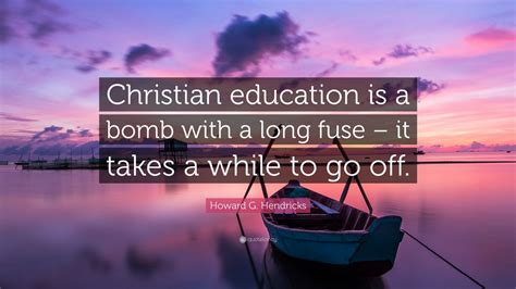 Howard G. Hendricks Quote: “Christian education is a bomb with a long ...