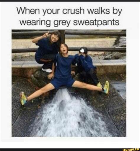 When your crush walks by wearing grey sweatpants - iFunny