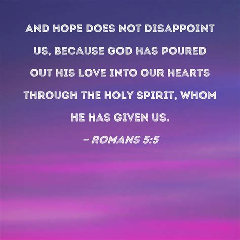 Romans 5:5 And hope does not disappoint us, because God has poured out ...