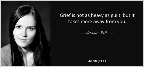 Veronica Roth quote: Grief is not as heavy as guilt, but it takes...