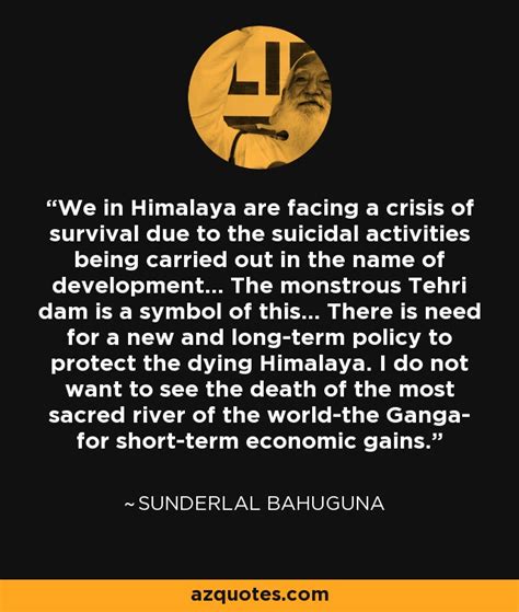 Sunderlal Bahuguna quote: We in Himalaya are facing a crisis of ...