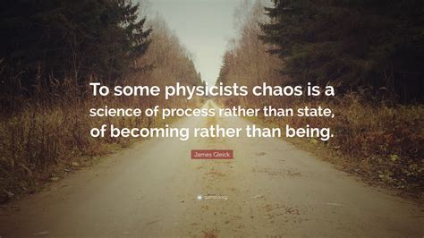 James Gleick Quote: “To some physicists chaos is a science of process ...